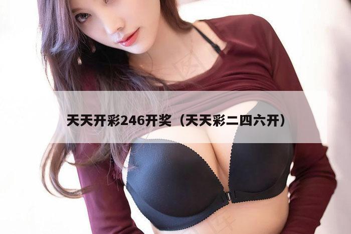 天天开彩246开奖（天天彩二四六开）