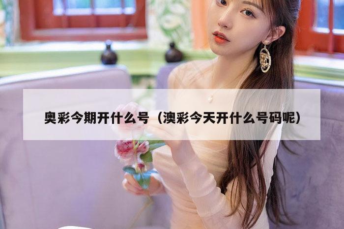 奥彩今期开什么号（澳彩今天开什么号码呢）