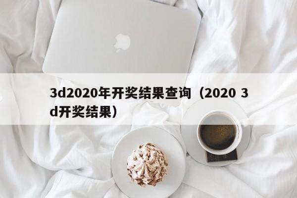 3d2020年开奖结果查询（2020 3d开奖结果）