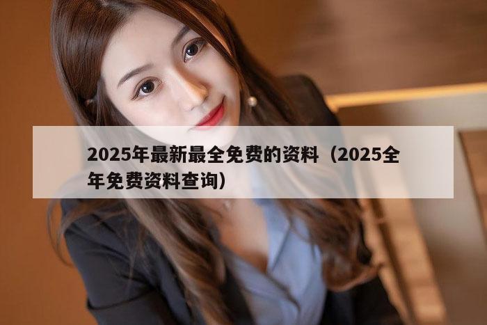 2025年最新最全免费的资料（2025全年免费资料查询）