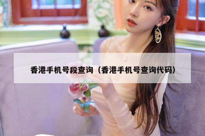 香港手机号段查询（香港手机号查询代码）