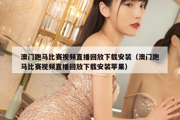 澳门跑马比赛视频直播回放下载安装（澳门跑马比赛视频直播回放下载安装苹果）