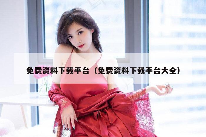 免费资料下载平台（免费资料下载平台大全）